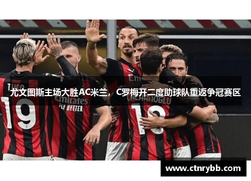 尤文图斯主场大胜AC米兰，C罗梅开二度助球队重返争冠赛区