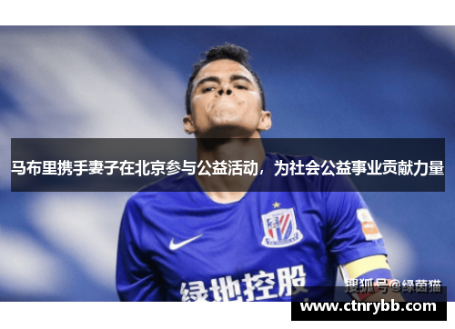 马布里携手妻子在北京参与公益活动，为社会公益事业贡献力量