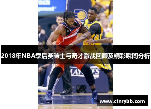 2018年NBA季后赛骑士与奇才激战回顾及精彩瞬间分析