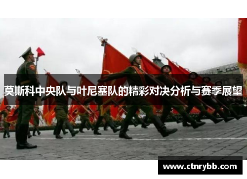 莫斯科中央队与叶尼塞队的精彩对决分析与赛季展望