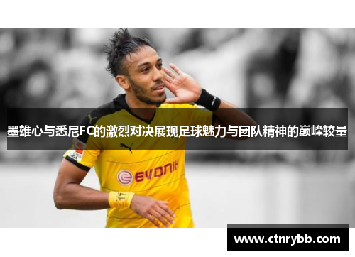 墨雄心与悉尼FC的激烈对决展现足球魅力与团队精神的巅峰较量