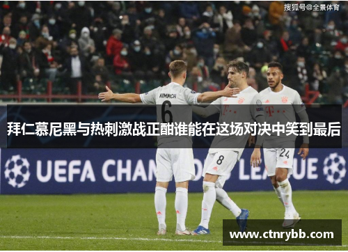 拜仁慕尼黑与热刺激战正酣谁能在这场对决中笑到最后