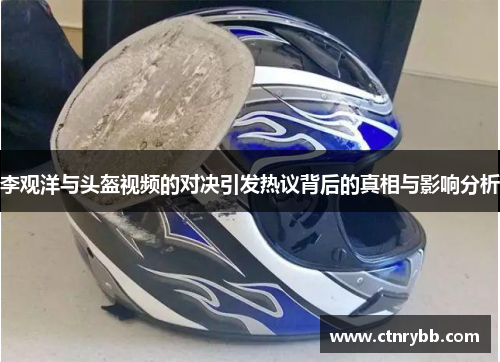 李观洋与头盔视频的对决引发热议背后的真相与影响分析