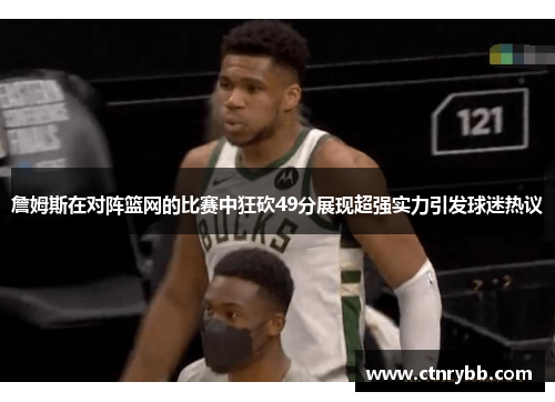 詹姆斯在对阵篮网的比赛中狂砍49分展现超强实力引发球迷热议