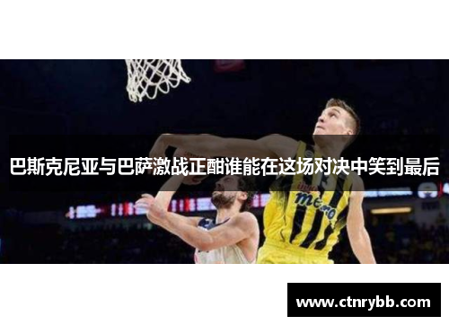 巴斯克尼亚与巴萨激战正酣谁能在这场对决中笑到最后